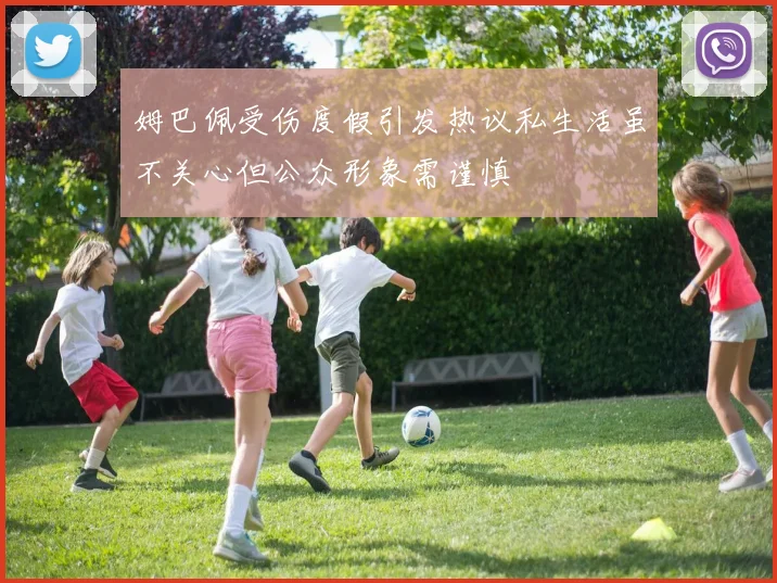姆巴佩受伤度假引发热议私生活虽不关心但公众形象需谨慎