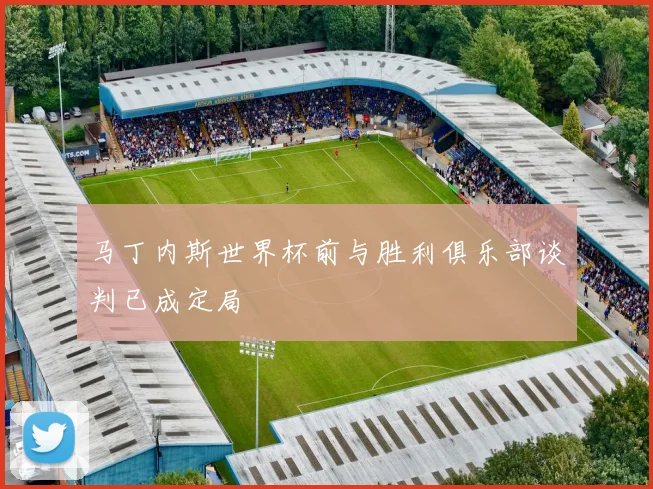 马丁内斯世界杯前与胜利俱乐部谈判已成定局