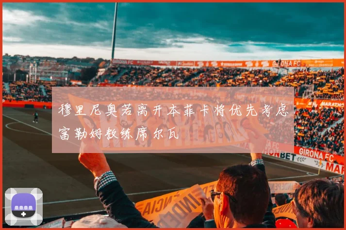 穆里尼奥若离开本菲卡将优先考虑富勒姆教练席尔瓦