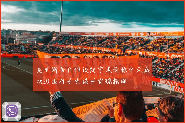 克里斯蒂自信谈防守表现称今天成功造成对手失误并实现抢断