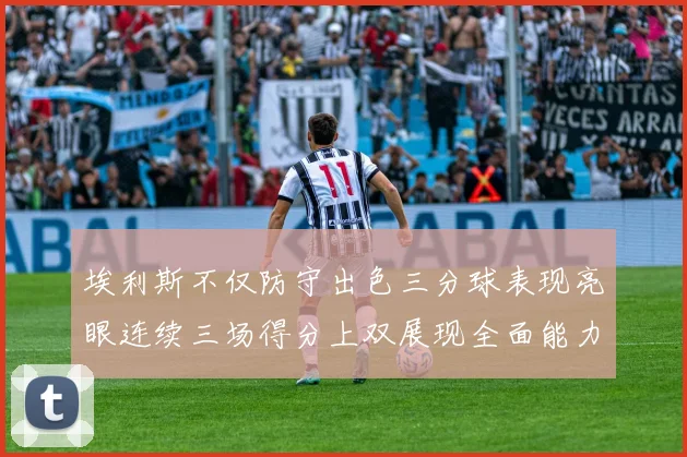 埃利斯不仅防守出色三分球表现亮眼连续三场得分上双展现全面能力