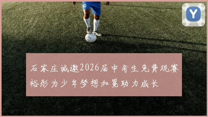 石家庄诚邀2026届中考生免费观赛裕彤为少年梦想加冕助力成长