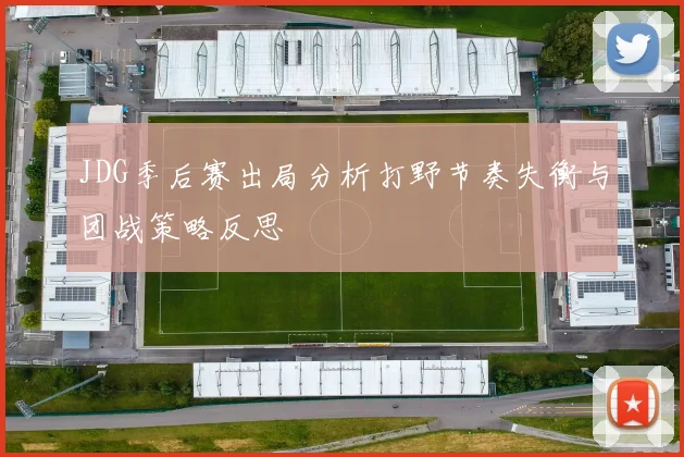 JDG季后赛出局分析打野节奏失衡与团战策略反思