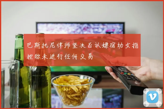 巴斯托尼律师坚决否认嫖宿幼女指控称未进行任何交易