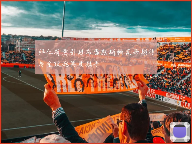 拜仁有意引进布雷默斯帕莱蒂期待与金玟哉再度携手