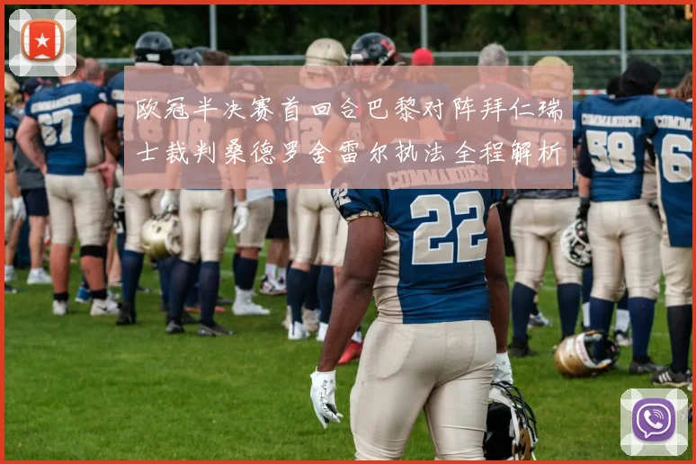 欧冠半决赛首回合巴黎对阵拜仁瑞士裁判桑德罗舍雷尔执法全程解析