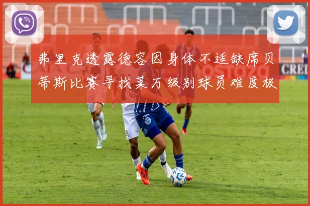 弗里克透露德容因身体不适缺席贝蒂斯比赛寻找莱万级别球员难度极大