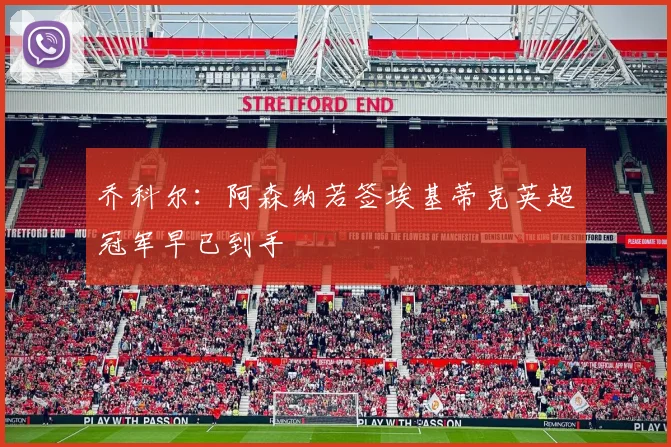 乔科尔：阿森纳若签埃基蒂克英超冠军早已到手