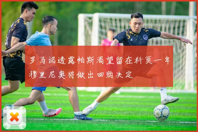 罗马诺透露帕斯渴望留在科莫一年穆里尼奥将做出回购决定