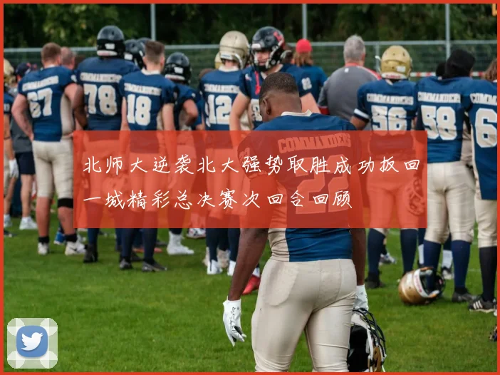 北师大逆袭北大强势取胜成功扳回一城精彩总决赛次回合回顾
