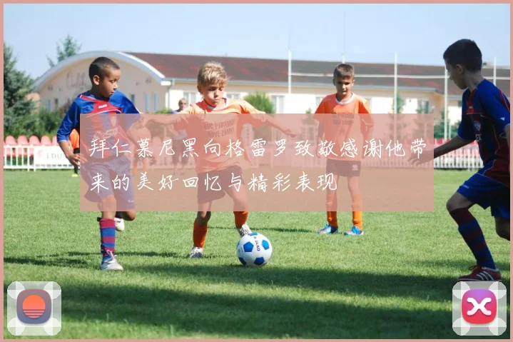 拜仁慕尼黑向格雷罗致敬感谢他带来的美好回忆与精彩表现