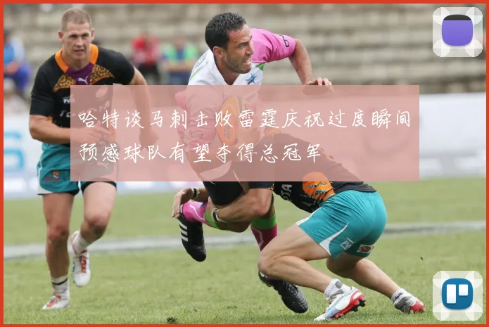 哈特谈马刺击败雷霆庆祝过度瞬间预感球队有望夺得总冠军