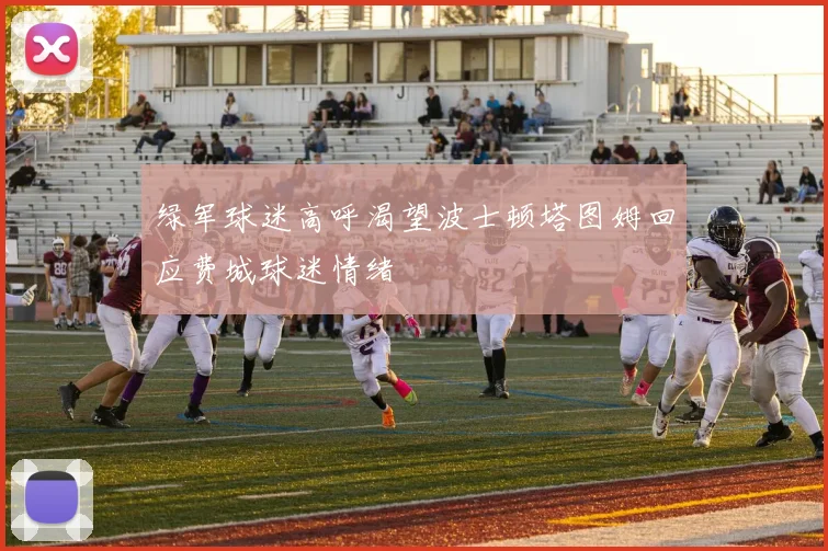绿军球迷高呼渴望波士顿塔图姆回应费城球迷情绪