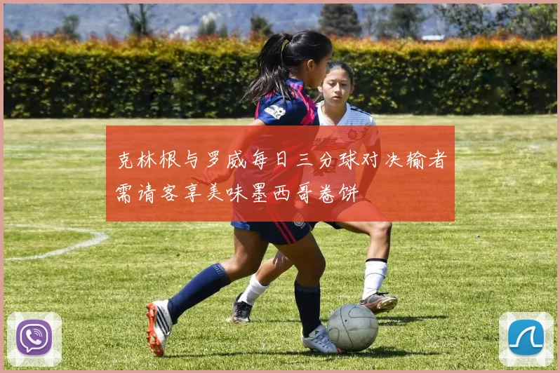 克林根与罗威每日三分球对决输者需请客享美味墨西哥卷饼