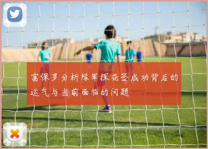 富保罗分析绿军探花签成功背后的运气与当前面临的问题