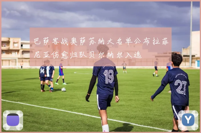 巴萨客战奥萨苏纳大名单公布拉菲尼亚伤愈归队贝尔纳尔入选