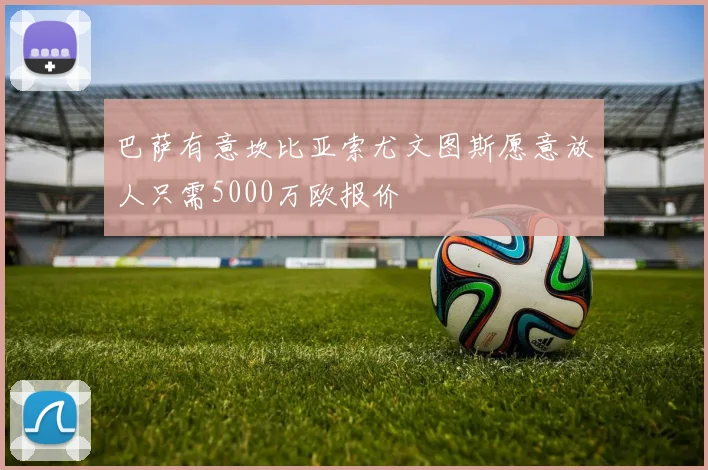 巴萨有意坎比亚索尤文图斯愿意放人只需5000万欧报价
