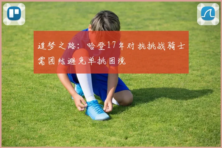 追梦之路：哈登17年对抗挑战骑士需团结避免单挑困境